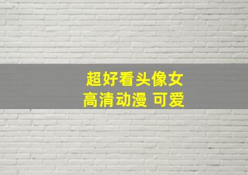 超好看头像女高清动漫 可爱